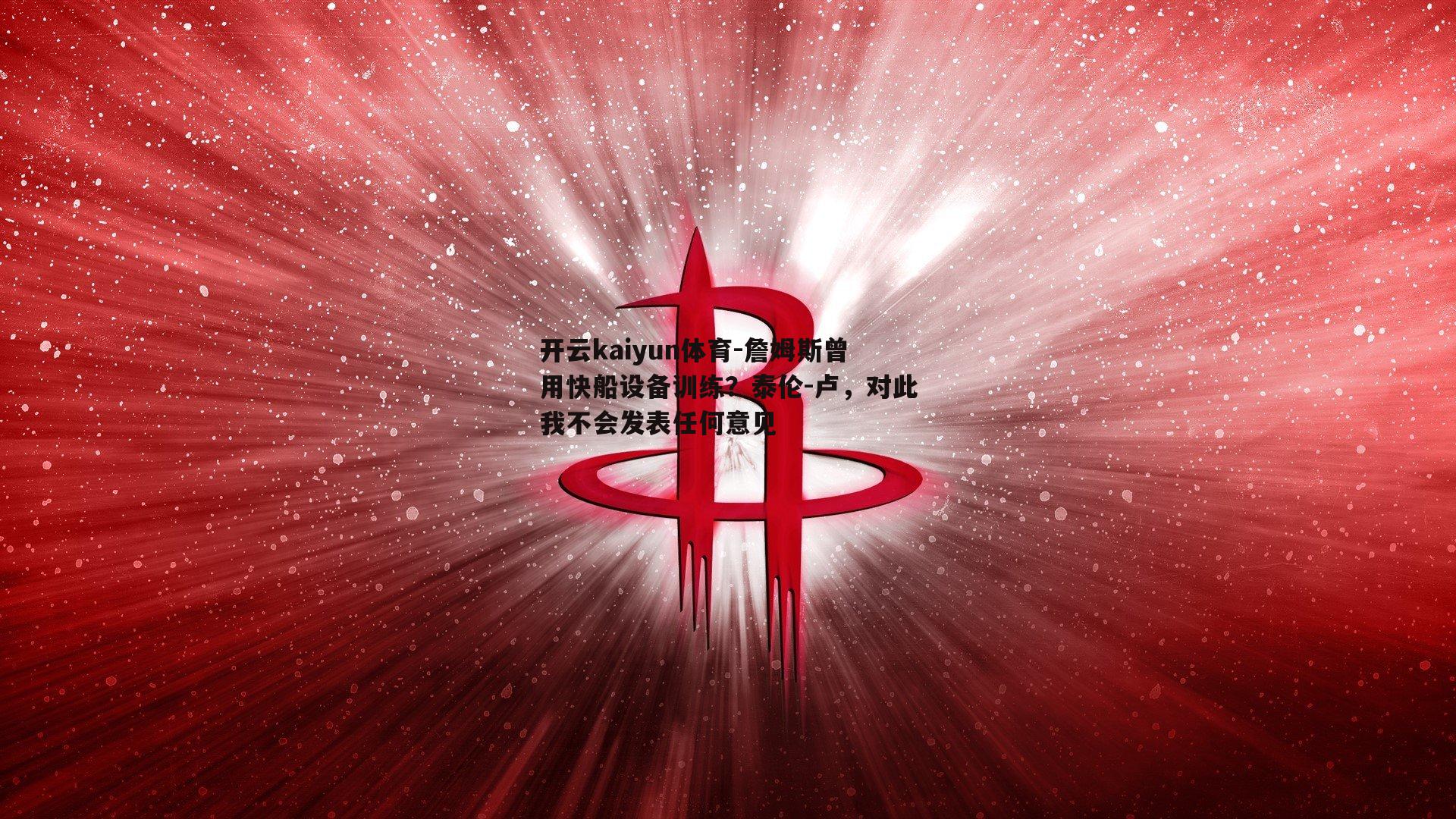 詹姆斯曾用快船设备训练?泰伦-卢,对此我不会发表任何意见
